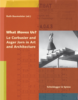 What Moves Us?: Le Corbusier and Asger Jorn in Art and Architecture - Baumeister, Ruth (Editor)
