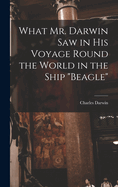 What Mr. Darwin Saw in His Voyage Round the World in the Ship "Beagle"