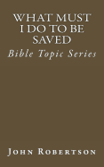 What Must I Do to Be Saved: Bible Topic Series