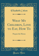 What My Children, Love to Eat, How to: Prepare the Menus (Classic Reprint)