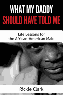 What My Daddy Should Have Told Me: Life Lessons for the African-American Male