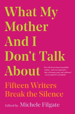 What My Mother and I Don't Talk about: Fifteen Writers Break the Silence - Filgate, Michele (Editor)