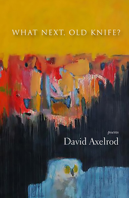 What Next, Old Knife?: Poems - Axelrod, David