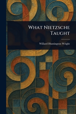 What Nietzsche Taught - Wright, Willard Huntington