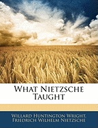 What Nietzsche Taught - Wright, Willard Huntington, and Nietzsche, Friedrich Wilhelm