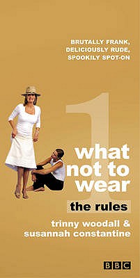 What Not To Wear: The Rules - Constantine, Susannah, and Woodall, Trinny