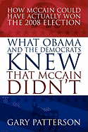 What Obama and the Democrats Knew That McCain Didn't: How McCain Could Have Actually Won the 2008 Election