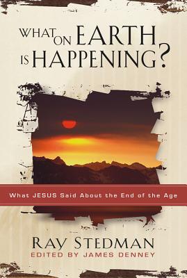 What on Earth Is Happening: What Jesus Said about the End of the Age - Stedman, Ray C