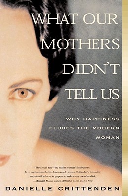 What Our Mothers Didn't Tell Us: Why Happiness Eludes the Modern Woman - Crittenden, Danielle