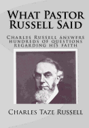 What Pastor Russell Said: Charles Russell Answers Hundreds of Questions Regarding His Faith