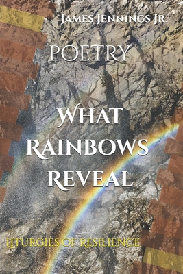 What Rainbows Reveal: Liturgies of Resilience - Jennings, James I, Jr.