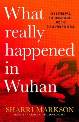 What Really Happened in Wuhan: A Virus Like No Other, Countless Infections, Millions of Deaths - Markson, Sharri