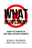 What Recession? How To Thrive In Any Real Estate Market: How To Thrive In Any Real Estate Market
