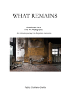 What Remains: Abandoned place FINE ART PHOTOGRAPHY. An intimate journey into forgotten memories