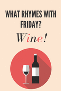 What rhymes with friday? Wine: Wine gift for wine lovers, men, women, boys and girls Lined notebook/journal/diary/logbook/jotter