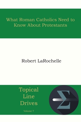 What Roman Catholics Need to Know about Protestants - Larochelle, Robert R