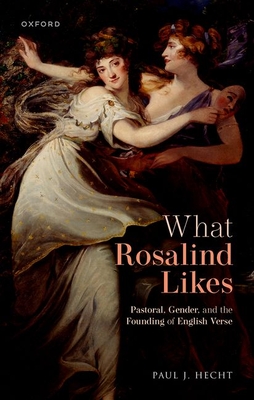 What Rosalind Likes: Pastoral, Gender, and the Founding of English Verse - Hecht, Paul J.