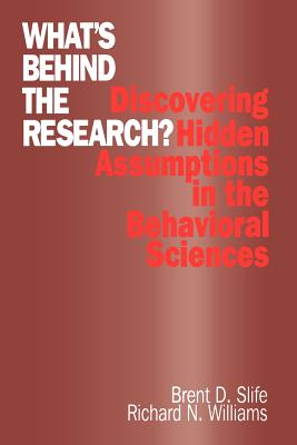 What s Behind the Research?: Discovering Hidden Assumptions in the Behavioral Sciences - Slife, Brent D, and Williams, Richard N