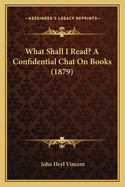 What Shall I Read? A Confidential Chat On Books (1879)