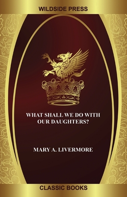 What Shall We Do with Our Daughters? - Livermore, Mary a