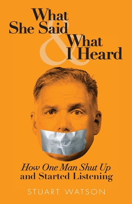 What She Said & What I Heard: How One Man Shut Up and Started Listening - Watson, Stuart
