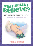 What Should I Believe?: Is There Really a God and Does He Care about Me?