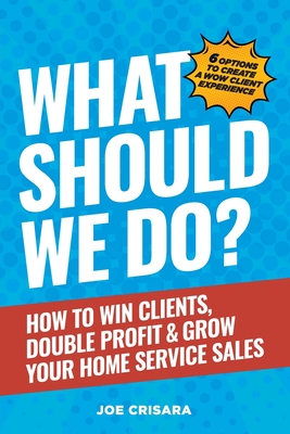 What Should We Do?: How to Win Clients, Double Profit & Grow Your Home Service Sales - Crisara, Joe