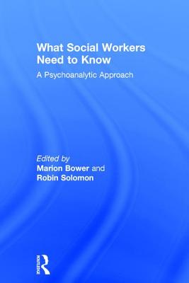 What Social Workers Need to Know: A Psychoanalytic Approach - Bower, Marion (Editor), and Solomon, Robin (Editor)