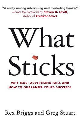 What Sticks: Why Most Advertising Fails and How to Guarantee Yours Succeeds - Briggs, Rex, and Stuart, Greg