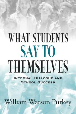What Students Say to Themselves: Internal Dialogue and School Success - Purkey, William W