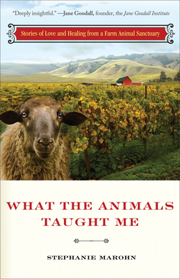 What the Animals Taught Me: Stories of Love and Healing from a Farm Animal Sanctuary - Marohn, Stephanie