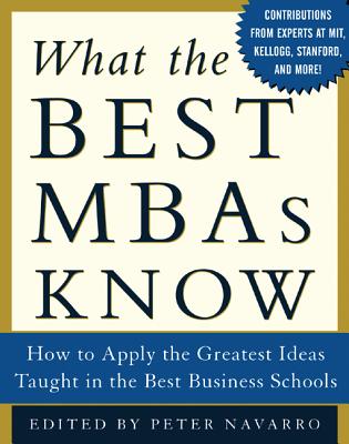 What the Best MBAs Know: How to Apply the Greatest Ideas Taught in the Best Business Schools - Navarro, Peter