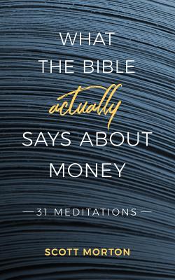 What the Bible Actually Says About Money: 31 Meditations - Morton, Scott
