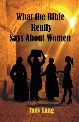 What the Bible Really Says About Women - Lang, Tony, and Dunn, Christine (Contributions by), and Marshall, Helen (Cover design by)