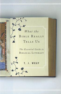 What the Bible Really Tells Us: The Essential Guide to Biblical Literacy - Wray, T J