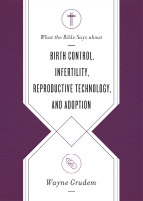 What the Bible Says about Birth Control, Infertility, Reproductive Technology, and Adoption - Grudem, Wayne