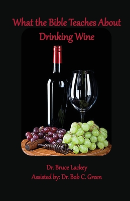 What the Bible Teaches About Drinking Wine - Lackey, Bruce