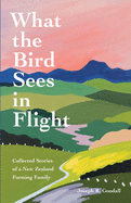 What the Bird Sees in Flight: Collected Stories of a New Zealand Farming Family