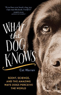 What the Dog Knows: scent, science, and the amazing ways dogs perceive the world