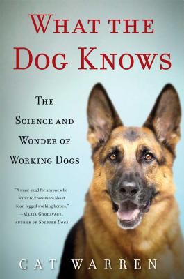 What the Dog Knows: The Science and Wonder of Working Dogs - Warren, Cat
