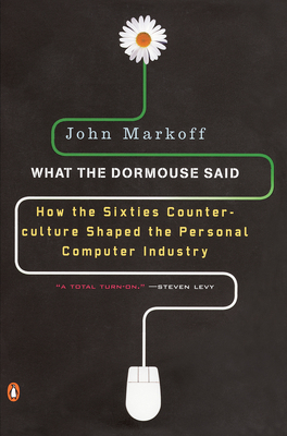 What the Dormouse Said: How the Sixties Counterculture Shaped the Personal Computer Industry - Markoff, John, Professor