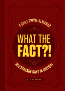 What the Fact?!: A Daily Trivia Almanac of 365 Strange Days in History (Trivia a Day, Educational Gifts, Trivia Facts)
