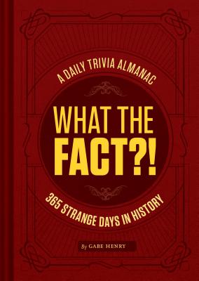 What the Fact?!: A Daily Trivia Almanac of 365 Strange Days in History (Trivia a Day, Educational Gifts, Trivia Facts) - Henry, Gabe