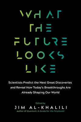 What the Future Looks Like: Scientists Predict the Next Great Discoveries - And Reveal How Today's Breakthroughs Are Already Shaping Our World - Al-Khalili, Jim (Editor)
