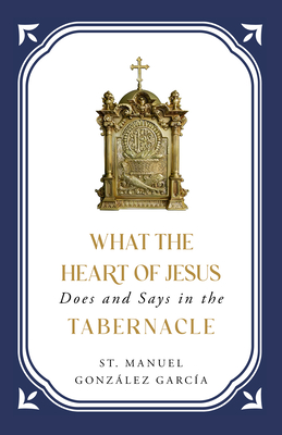 What the Heart of Jesus Does and Says in the Tabernacle - Gonzlez Garca, St Manuel