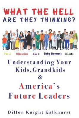 What the Hell Are They Thinking?: Understanding Your Kids, Grandkids & America's Future Leaders - Kalkhurst, Dillon Knight