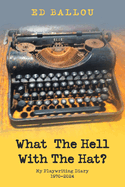 What The Hell With The Hat?: My Playwriting Diary 1970-2024