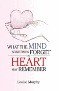 What the Mind Sometimes Forget the Heart May Remember