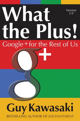 What the Plus!: Google+ for the Rest of Us - Kawasaki, Guy