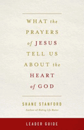What the Prayers of Jesus Tell Us about the Heart of God Leader Guide